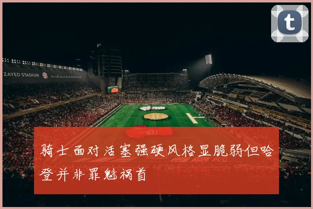 骑士面对活塞强硬风格显脆弱但哈登并非罪魁祸首