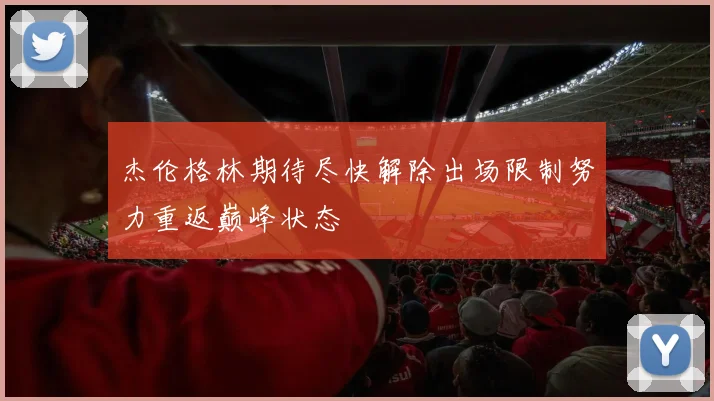 杰伦格林期待尽快解除出场限制努力重返巅峰状态