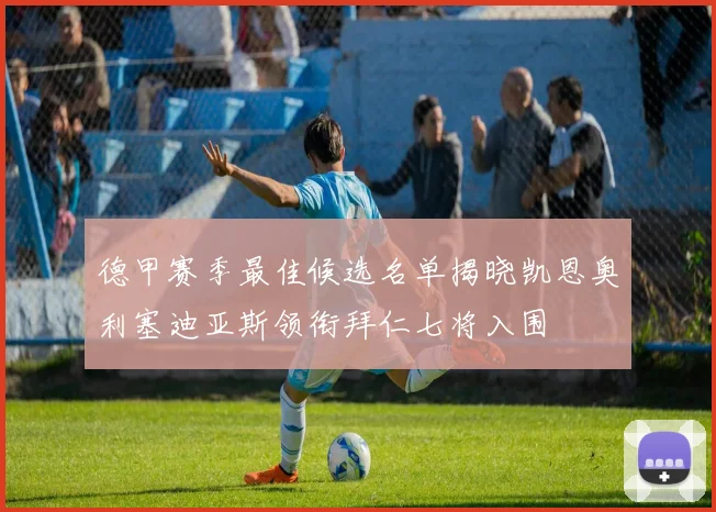 德甲赛季最佳候选名单揭晓凯恩奥利塞迪亚斯领衔拜仁七将入围
