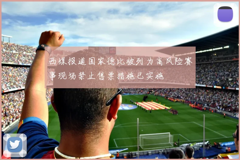 西媒报道国家德比被列为高风险赛事现场禁止售票措施已实施