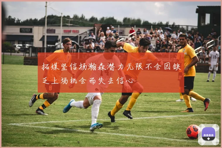 拓媒坚信杨瀚森潜力无限不会因缺乏上场机会而失去信心