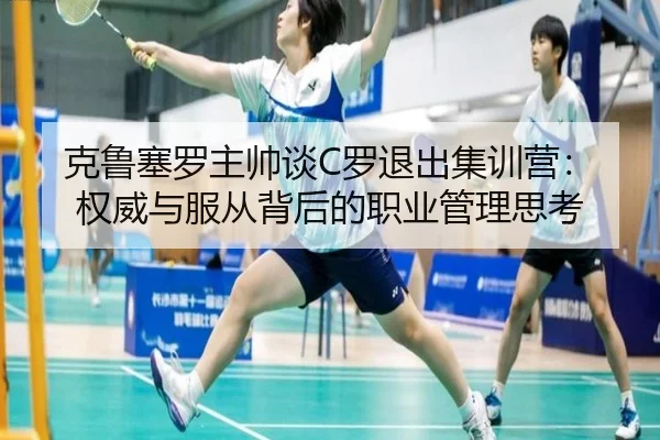 克鲁塞罗主帅谈C罗退出集训营：权威与服从背后的职业管理思考 - hth